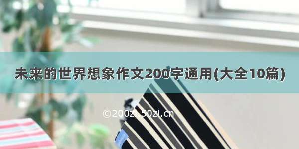 未来的世界想象作文200字通用(大全10篇)