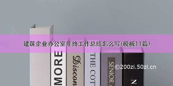 建筑企业办公室年终工作总结怎么写(模板11篇)