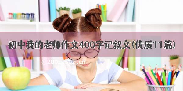 初中我的老师作文400字记叙文(优质11篇)