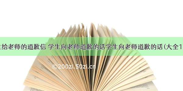 学生给老师的道歉信 学生向老师道歉的话学生向老师道歉的话(大全11篇)