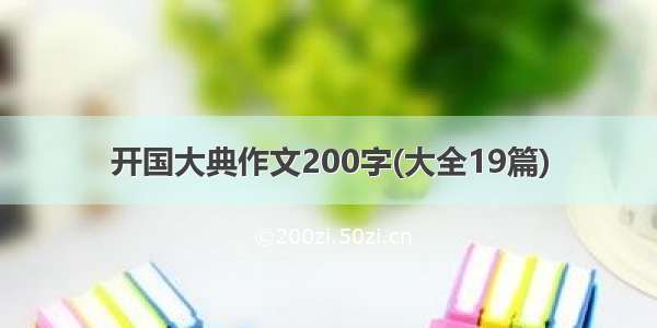 开国大典作文200字(大全19篇)