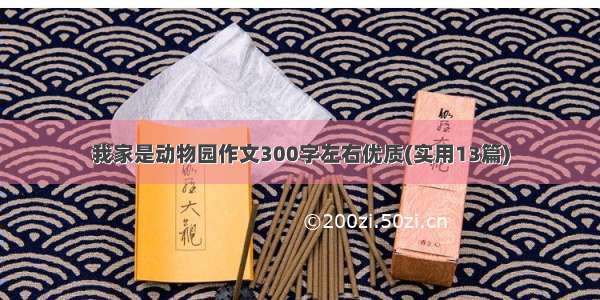 我家是动物园作文300字左右优质(实用13篇)