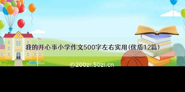 我的开心事小学作文500字左右实用(优质12篇)