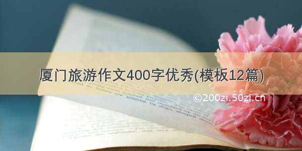 厦门旅游作文400字优秀(模板12篇)