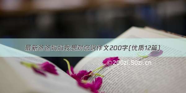 最新爸爸妈妈我想对您说作文200字(优质12篇)