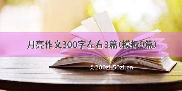 月亮作文300字左右3篇(模板9篇)