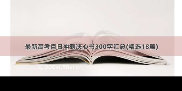 最新高考百日冲刺决心书300字汇总(精选18篇)