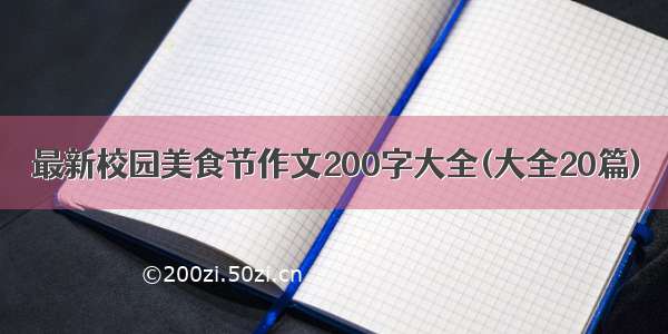 最新校园美食节作文200字大全(大全20篇)