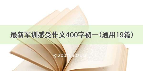 最新军训感受作文400字初一(通用19篇)