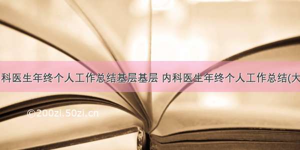 最新内科医生年终个人工作总结基层基层 内科医生年终个人工作总结(大全8篇)