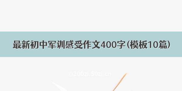 最新初中军训感受作文400字(模板10篇)