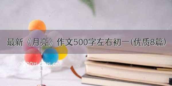 最新《月亮》作文500字左右初一(优质8篇)