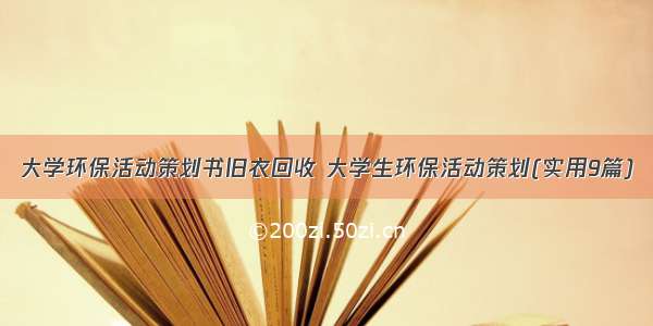 大学环保活动策划书旧衣回收 大学生环保活动策划(实用9篇)