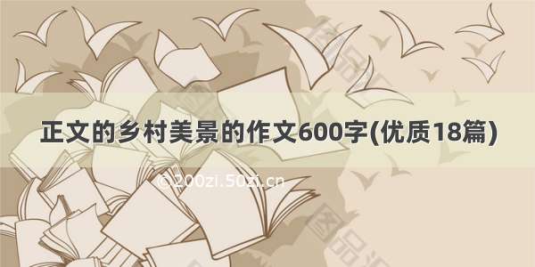 正文的乡村美景的作文600字(优质18篇)