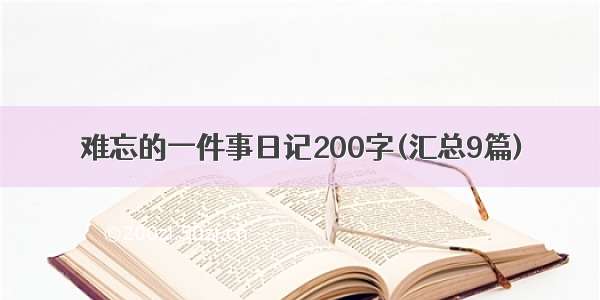 难忘的一件事日记200字(汇总9篇)