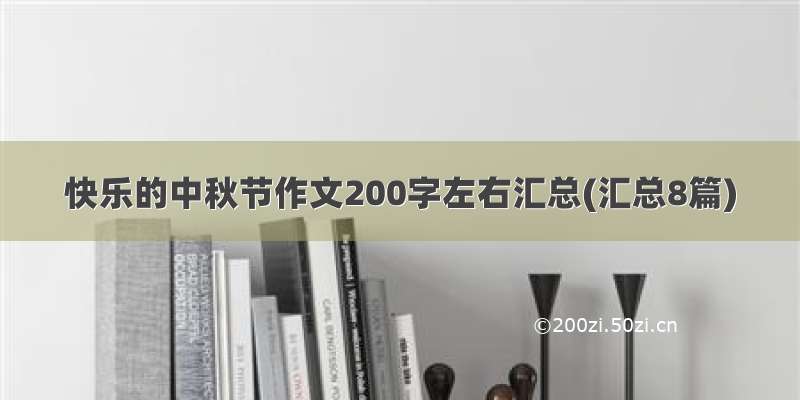 快乐的中秋节作文200字左右汇总(汇总8篇)