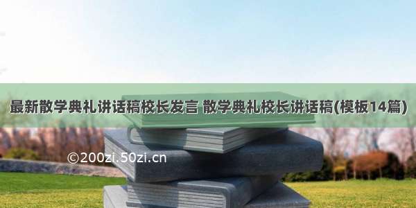 最新散学典礼讲话稿校长发言 散学典礼校长讲话稿(模板14篇)