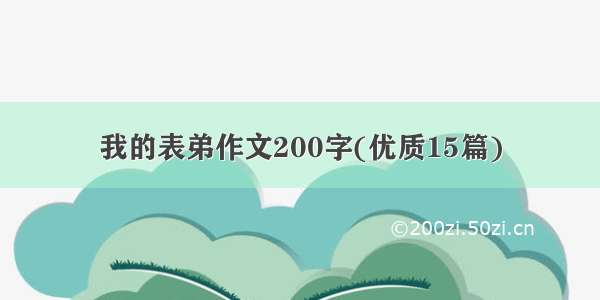 我的表弟作文200字(优质15篇)