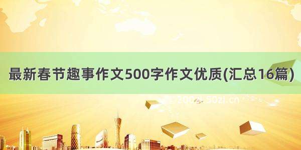 最新春节趣事作文500字作文优质(汇总16篇)