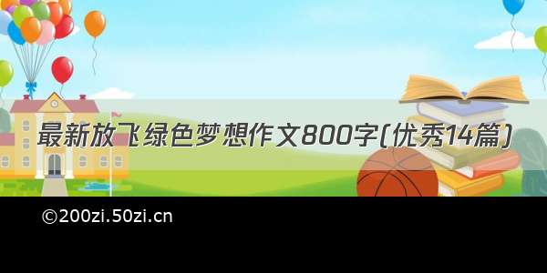 最新放飞绿色梦想作文800字(优秀14篇)