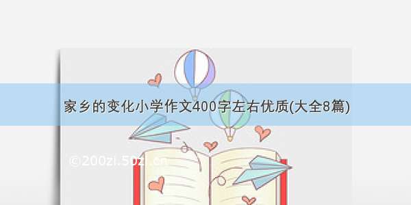 家乡的变化小学作文400字左右优质(大全8篇)