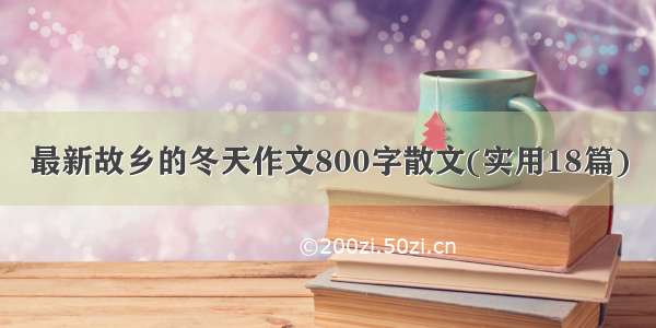 最新故乡的冬天作文800字散文(实用18篇)