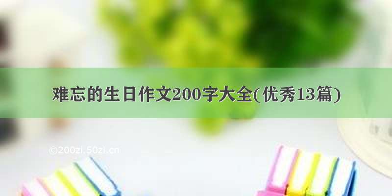 难忘的生日作文200字大全(优秀13篇)