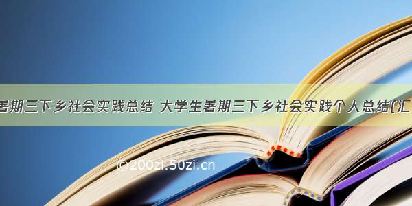 大学生暑期三下乡社会实践总结 大学生暑期三下乡社会实践个人总结(汇总12篇)