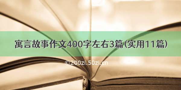 寓言故事作文400字左右3篇(实用11篇)