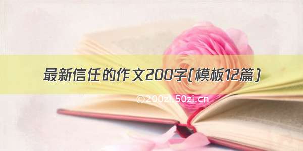 最新信任的作文200字(模板12篇)