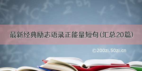 最新经典励志语录正能量短句(汇总20篇)