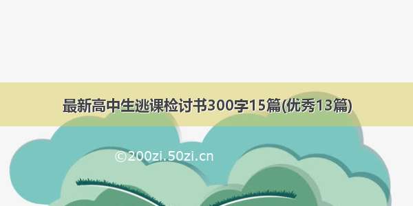 最新高中生逃课检讨书300字15篇(优秀13篇)