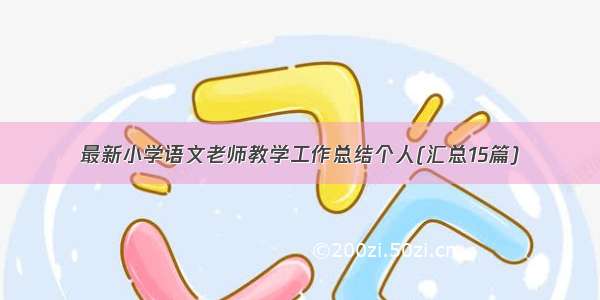 最新小学语文老师教学工作总结个人(汇总15篇)