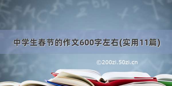 中学生春节的作文600字左右(实用11篇)