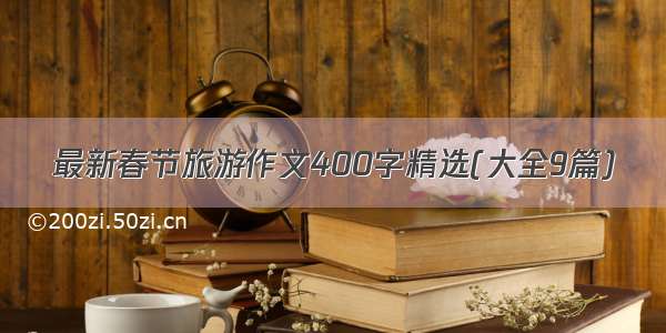 最新春节旅游作文400字精选(大全9篇)