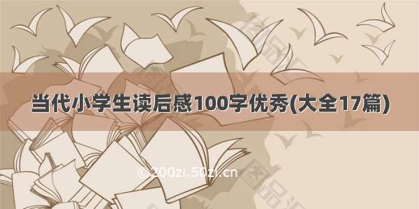 当代小学生读后感100字优秀(大全17篇)