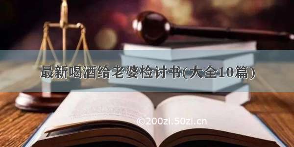 最新喝酒给老婆检讨书(大全10篇)