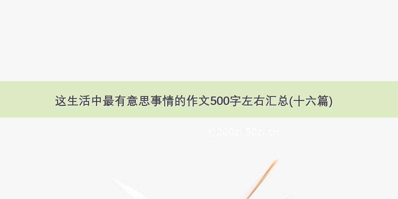 这生活中最有意思事情的作文500字左右汇总(十六篇)