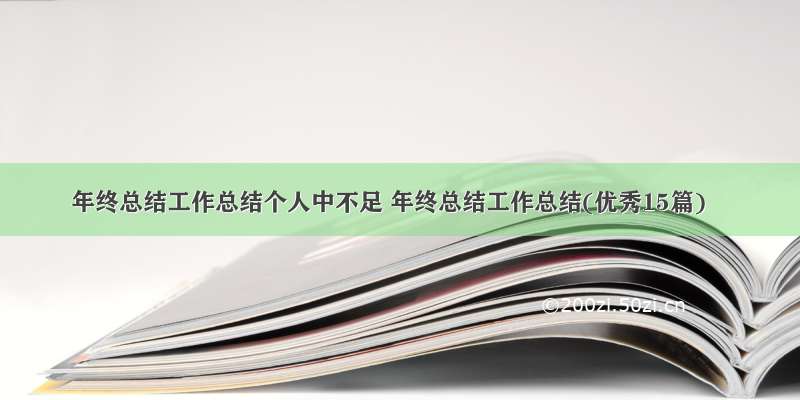 年终总结工作总结个人中不足 年终总结工作总结(优秀15篇)