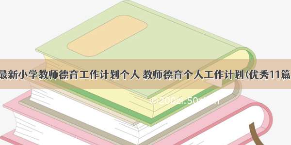 最新小学教师德育工作计划个人 教师德育个人工作计划(优秀11篇)