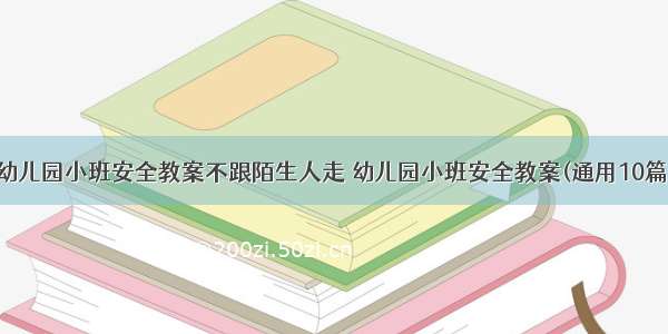 幼儿园小班安全教案不跟陌生人走 幼儿园小班安全教案(通用10篇)