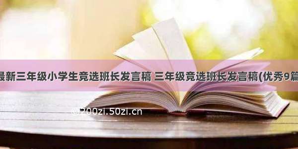 最新三年级小学生竞选班长发言稿 三年级竞选班长发言稿(优秀9篇)