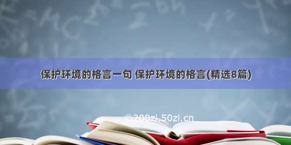 保护环境的格言一句 保护环境的格言(精选8篇)