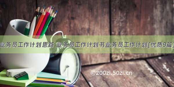 业务员工作计划思路 业务员工作计划书业务员工作计划(优质9篇)