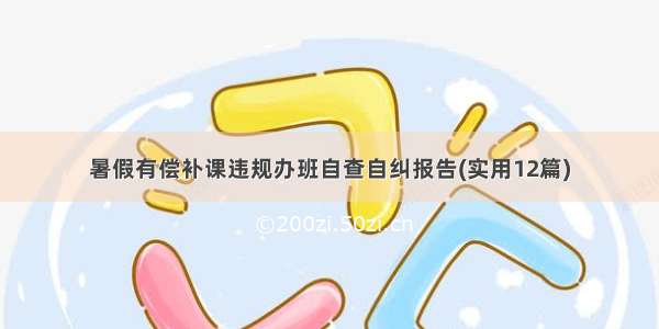 暑假有偿补课违规办班自查自纠报告(实用12篇)