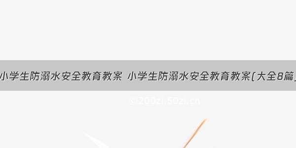 小学生防溺水安全教育教案 小学生防溺水安全教育教案(大全8篇)