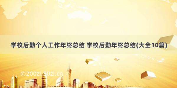 学校后勤个人工作年终总结 学校后勤年终总结(大全10篇)