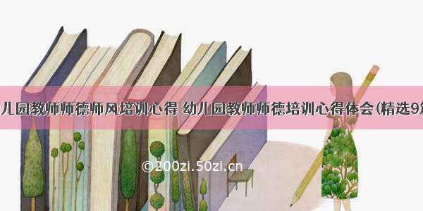 幼儿园教师师德师风培训心得 幼儿园教师师德培训心得体会(精选9篇)