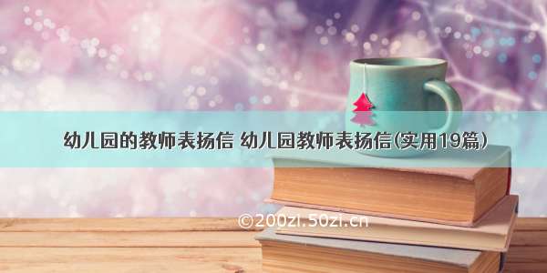 幼儿园的教师表扬信 幼儿园教师表扬信(实用19篇)