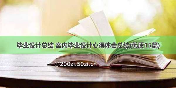 毕业设计总结 室内毕业设计心得体会总结(优质15篇)